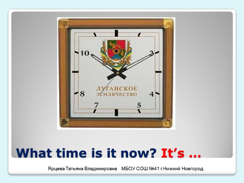 What time is it now? It’s … Ярцева Татьяна Владимировна   МБОУ СОШ